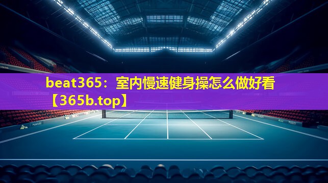 室内慢速健身操怎么做好看 室内慢速健身操怎么做好看